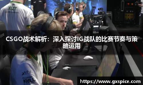 CSGO战术解析：深入探讨IG战队的比赛节奏与策略运用