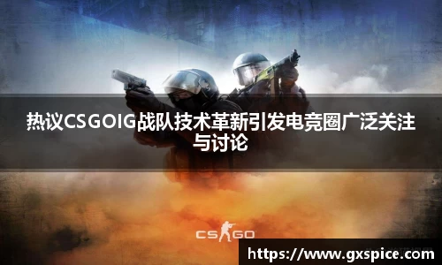 热议CSGOIG战队技术革新引发电竞圈广泛关注与讨论