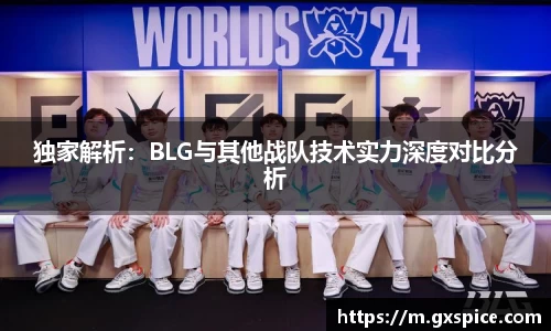 独家解析：BLG与其他战队技术实力深度对比分析