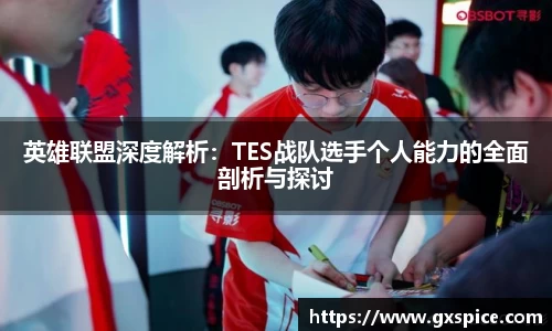 英雄联盟深度解析：TES战队选手个人能力的全面剖析与探讨