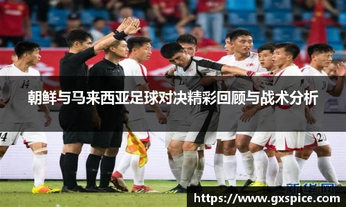 朝鲜与马来西亚足球对决精彩回顾与战术分析
