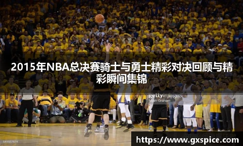 2015年NBA总决赛骑士与勇士精彩对决回顾与精彩瞬间集锦