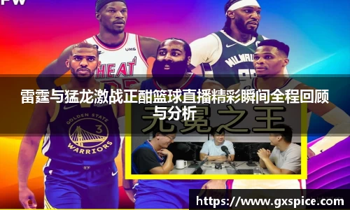 雷霆与猛龙激战正酣篮球直播精彩瞬间全程回顾与分析