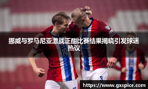 挪威与罗马尼亚激战正酣比赛结果揭晓引发球迷热议