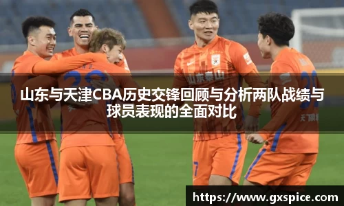 山东与天津CBA历史交锋回顾与分析两队战绩与球员表现的全面对比