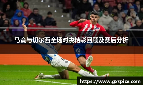 马竞与切尔西全场对决精彩回顾及赛后分析