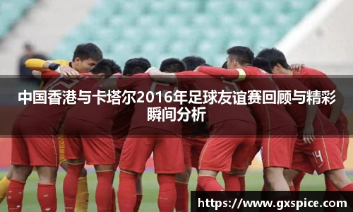 中国香港与卡塔尔2016年足球友谊赛回顾与精彩瞬间分析